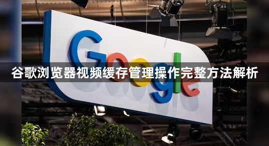 谷歌浏览器视频缓存管理操作完整方法解析1