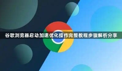 谷歌浏览器启动加速优化操作完整教程步骤解析分享1