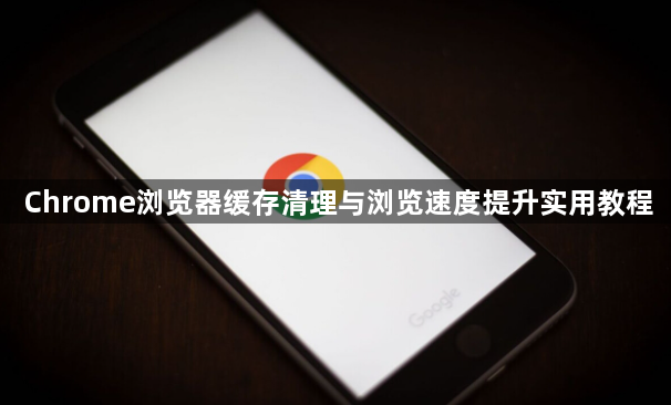 Chrome浏览器缓存清理与浏览速度提升实用教程1