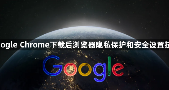 google Chrome下载后浏览器隐私保护和安全设置技巧1