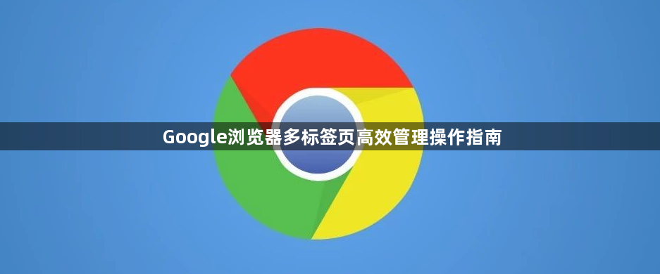 Google浏览器多标签页高效管理操作指南1