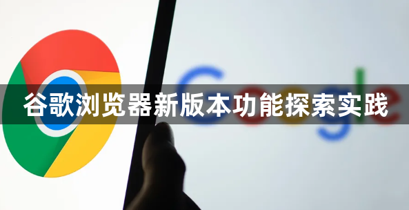 谷歌浏览器新版本功能探索实践1