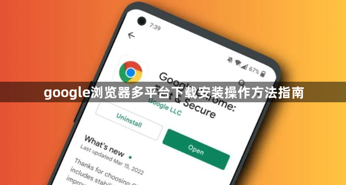 google浏览器多平台下载安装操作方法指南1