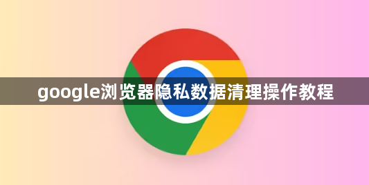 google浏览器隐私数据清理操作教程1