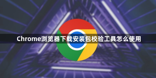 Chrome浏览器下载安装包校验工具怎么使用1