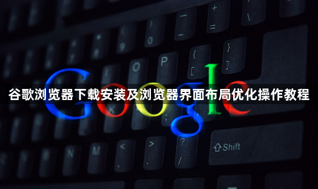 谷歌浏览器下载安装及浏览器界面布局优化操作教程1