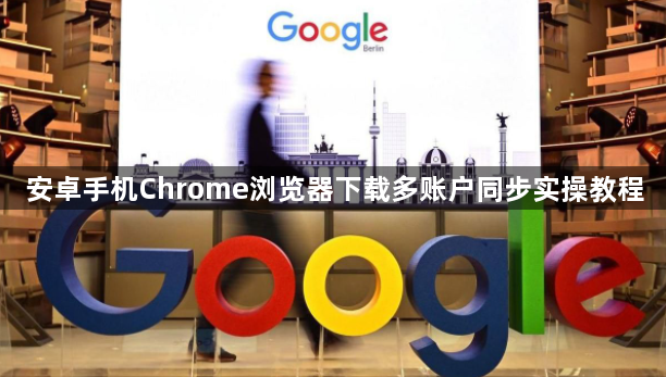 安卓手机Chrome浏览器下载多账户同步实操教程1