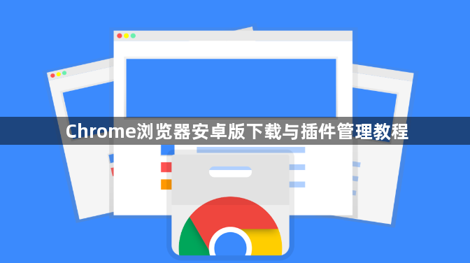 Chrome浏览器安卓版下载与插件管理教程1