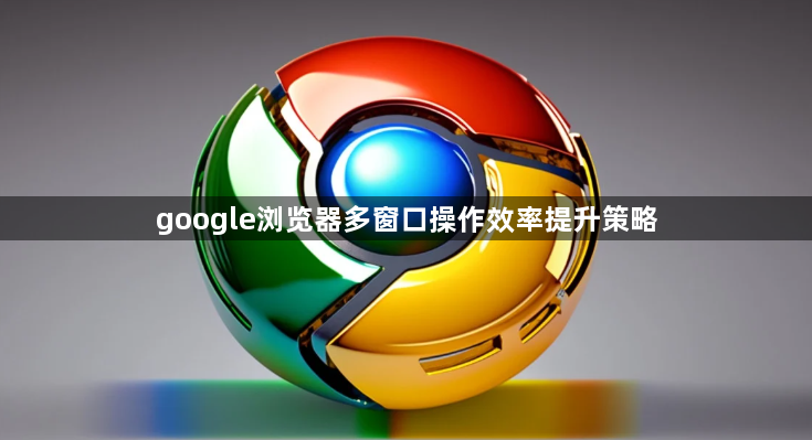 google浏览器多窗口操作效率提升策略1