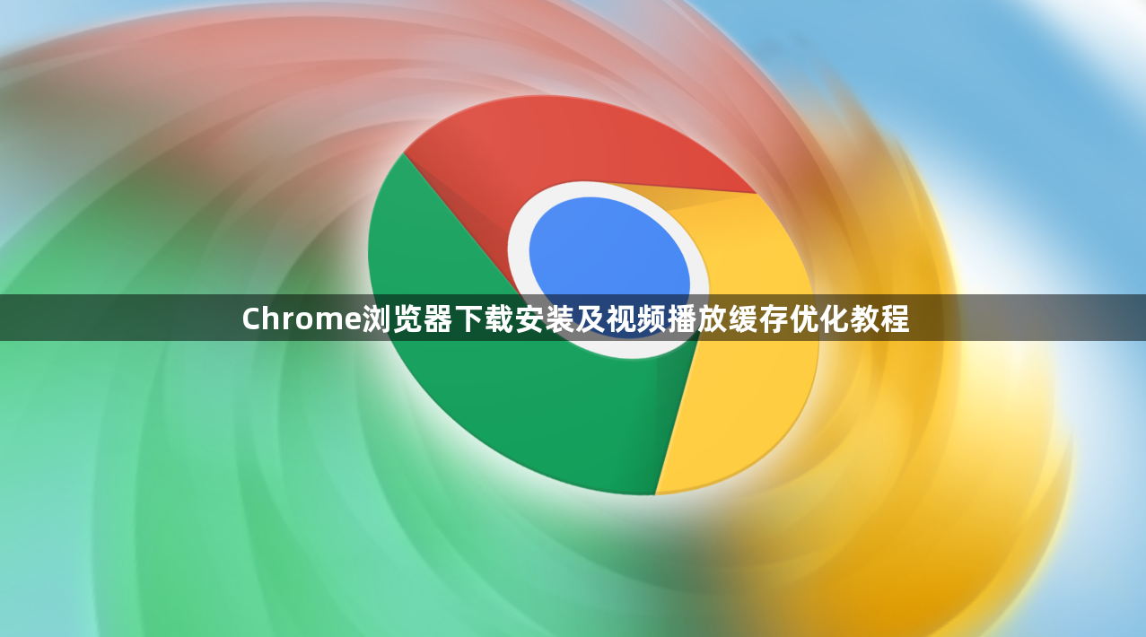 Chrome浏览器下载安装及视频播放缓存优化教程1