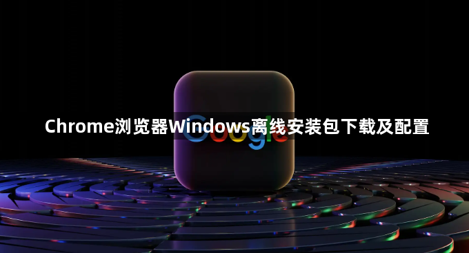 Chrome浏览器Windows离线安装包下载及配置1
