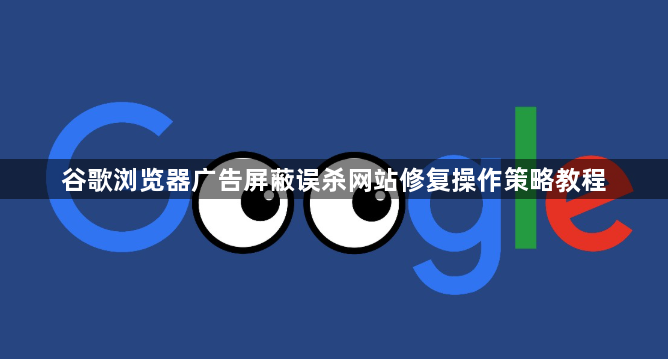谷歌浏览器广告屏蔽误杀网站修复操作策略教程1
