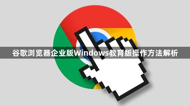 谷歌浏览器企业版Windows教育版操作方法解析1