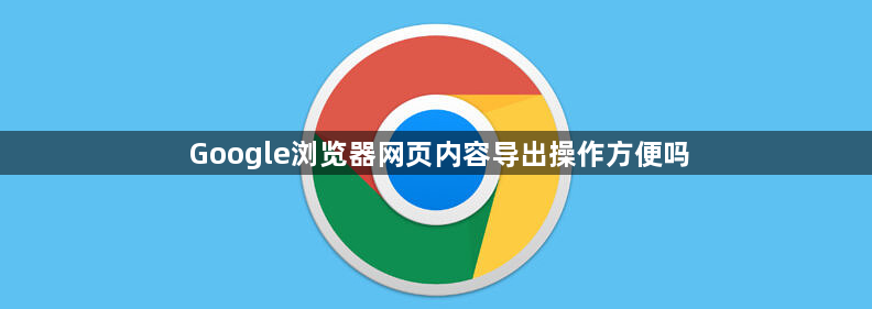 Google浏览器网页内容导出操作方便吗1