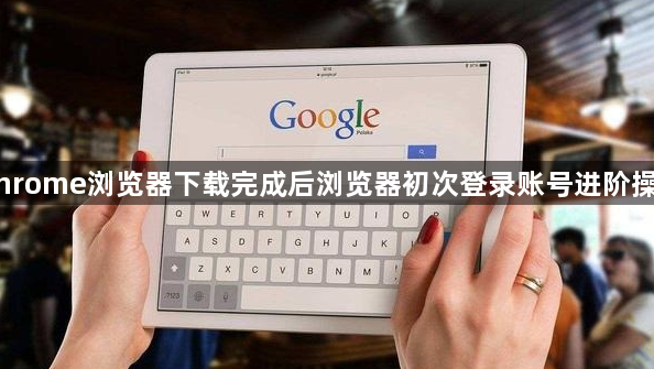 Chrome浏览器下载完成后浏览器初次登录账号进阶操作1
