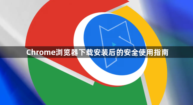 Chrome浏览器下载安装后的安全使用指南1