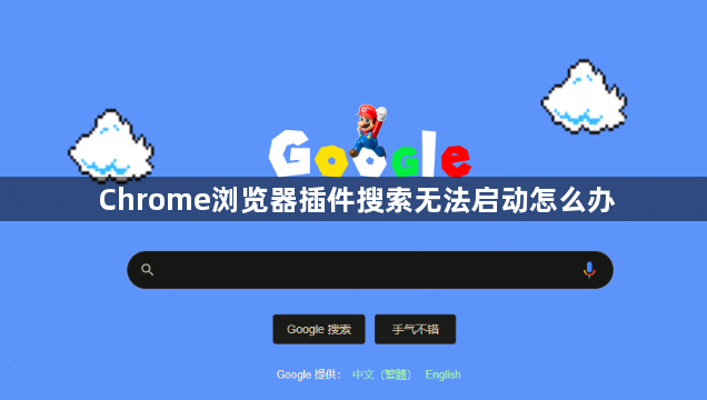 Chrome浏览器插件搜索无法启动怎么办1