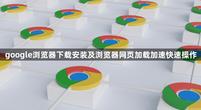 google浏览器下载安装及浏览器网页加载加速快速操作1