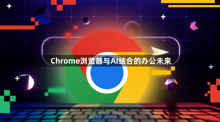 Chrome浏览器与AI结合的办公未来1