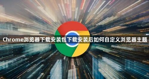 Chrome浏览器下载安装包下载安装后如何自定义浏览器主题1