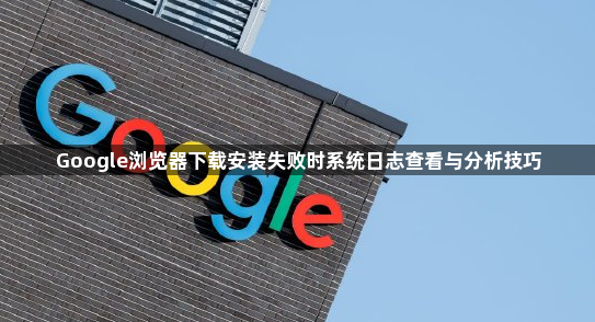Google浏览器下载安装失败时系统日志查看与分析技巧1