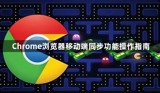 Chrome浏览器移动端同步功能操作指南1