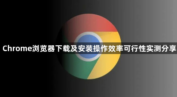 Chrome浏览器下载及安装操作效率可行性实测分享1