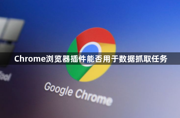 Chrome浏览器插件能否用于数据抓取任务1
