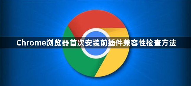 Chrome浏览器首次安装前插件兼容性检查方法1