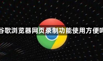 谷歌浏览器网页录制功能使用方便吗1