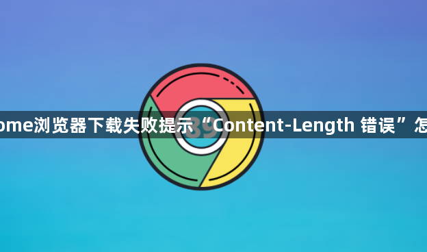 Chrome浏览器下载失败提示“Content-Length 错误”怎么办1