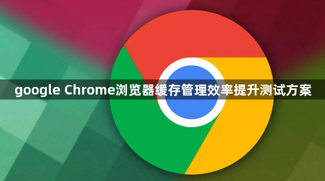 google Chrome浏览器缓存管理效率提升测试方案1