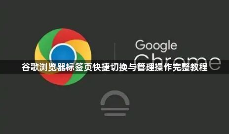 谷歌浏览器标签页快捷切换与管理操作完整教程1