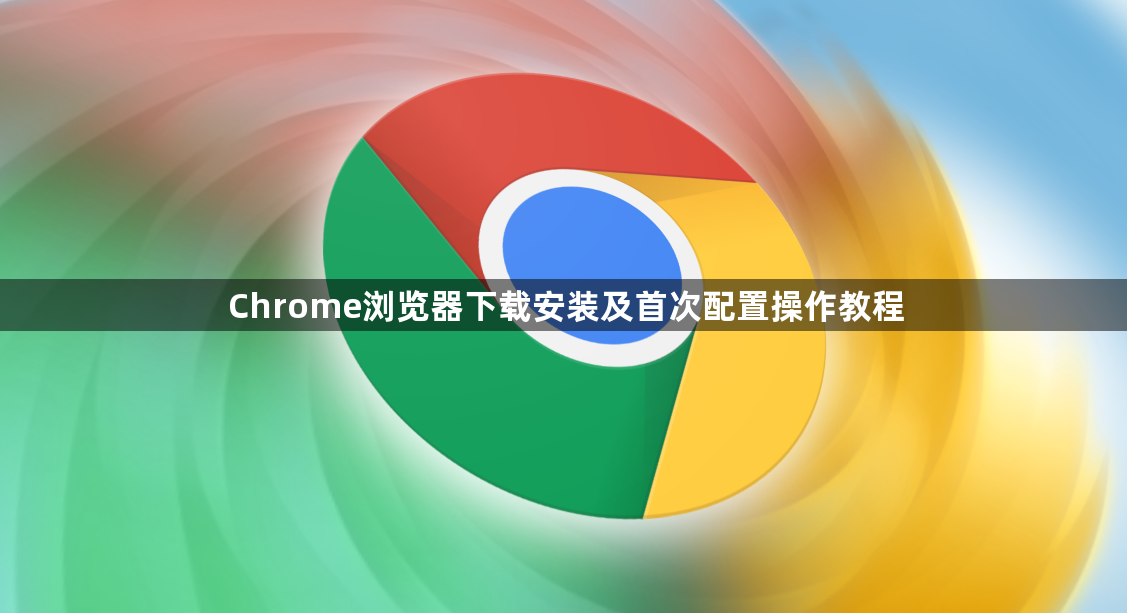 Chrome浏览器下载安装及首次配置操作教程1