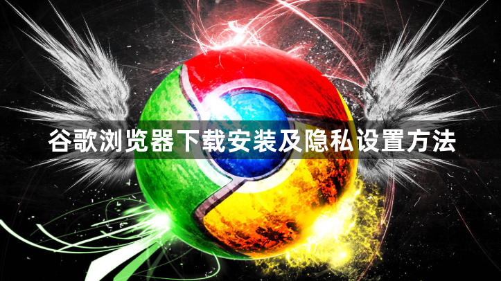 谷歌浏览器下载安装及隐私设置方法1