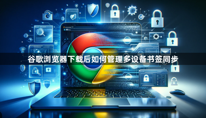 谷歌浏览器下载后如何管理多设备书签同步1