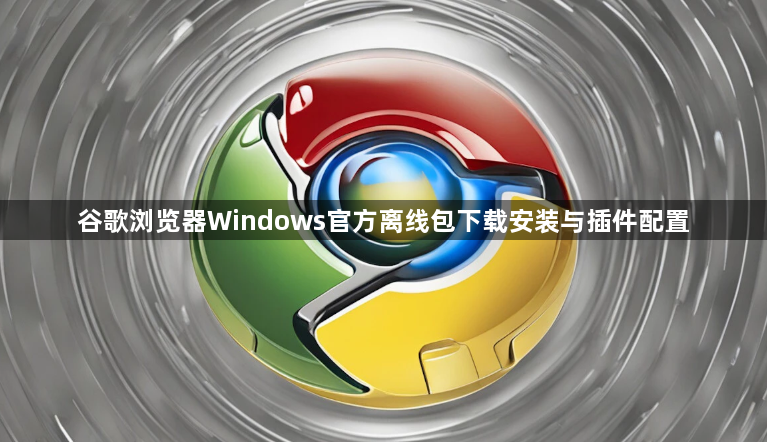 谷歌浏览器Windows官方离线包下载安装与插件配置1