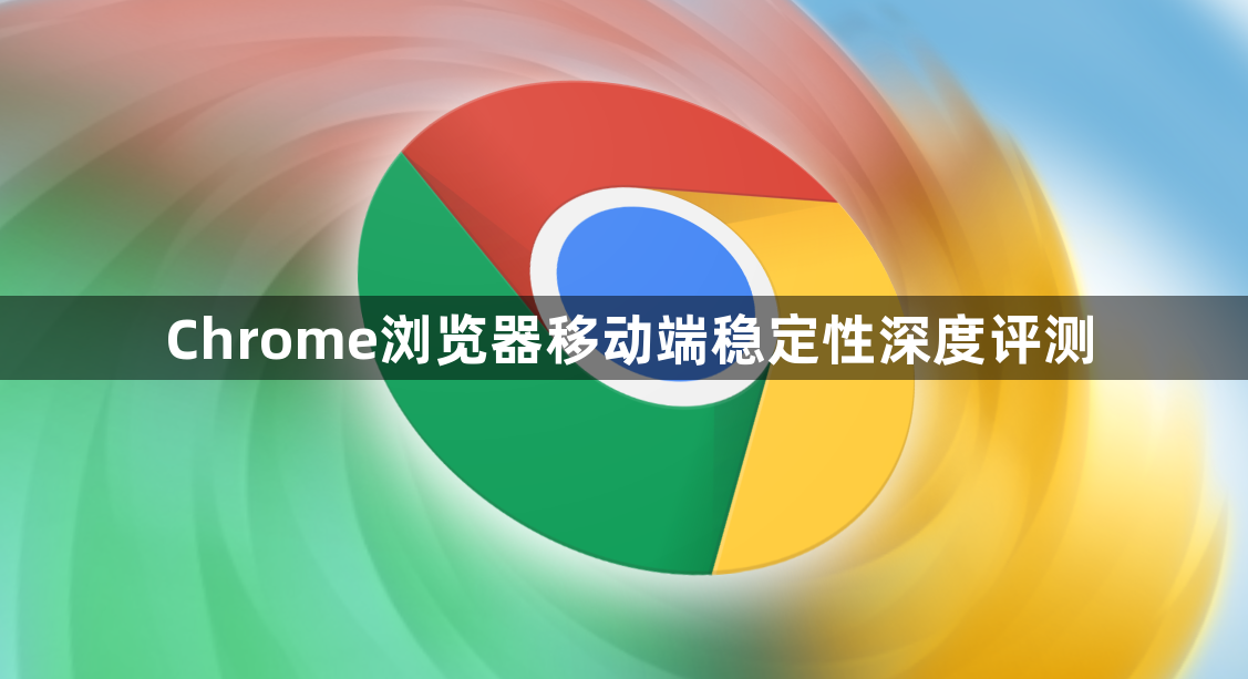 Chrome浏览器移动端稳定性深度评测1