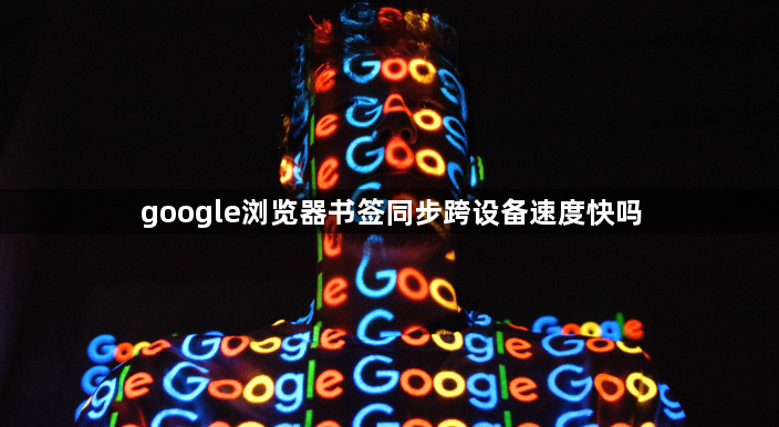 google浏览器书签同步跨设备速度快吗1