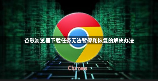 谷歌浏览器下载任务无法暂停和恢复的解决办法1