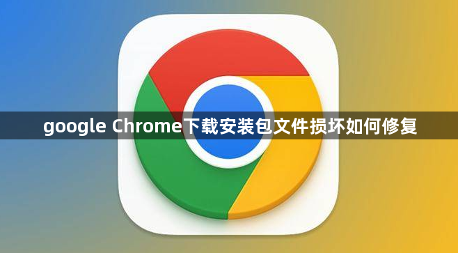 google Chrome下载安装包文件损坏如何修复1