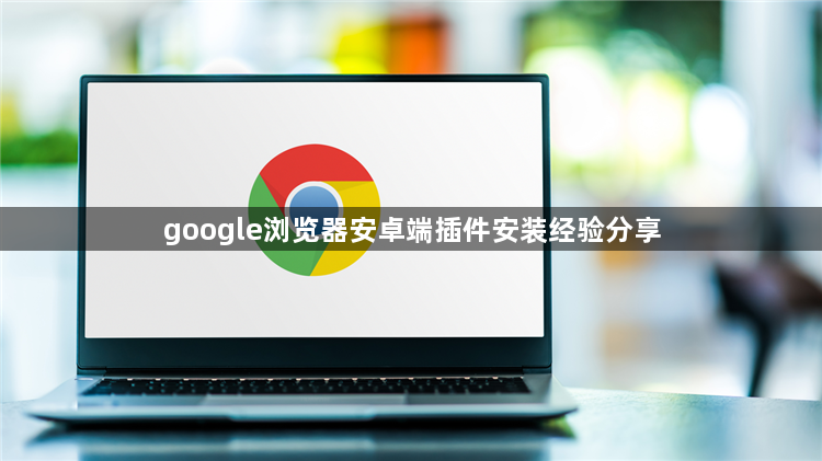 google浏览器安卓端插件安装经验分享1