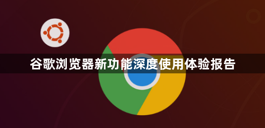 谷歌浏览器新功能深度使用体验报告1