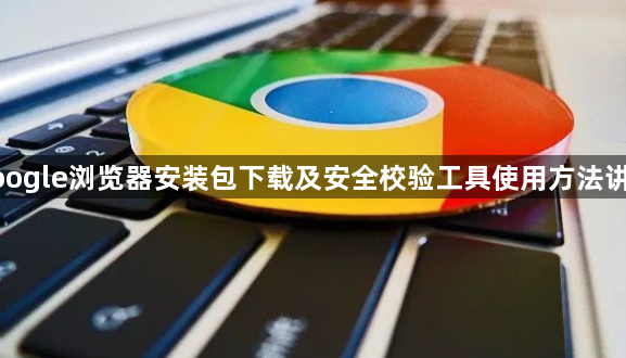 google浏览器安装包下载及安全校验工具使用方法讲解1