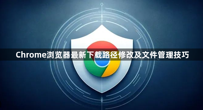 Chrome浏览器最新下载路径修改及文件管理技巧1