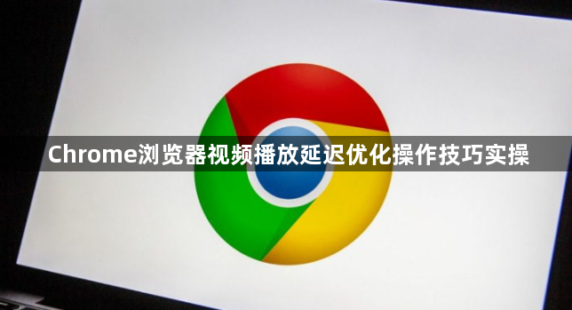 Chrome浏览器视频播放延迟优化操作技巧实操1