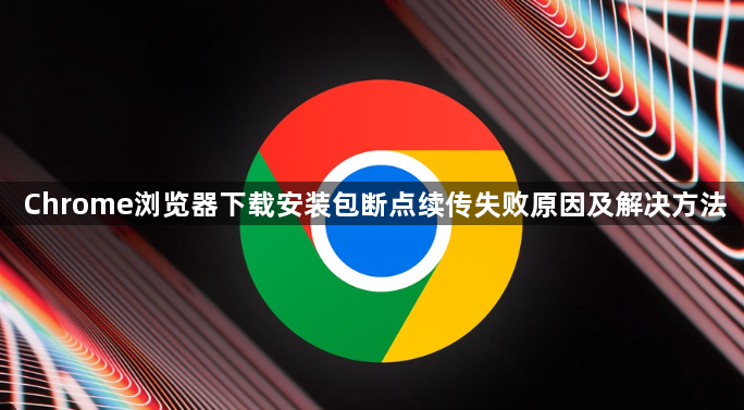Chrome浏览器下载安装包断点续传失败原因及解决方法1