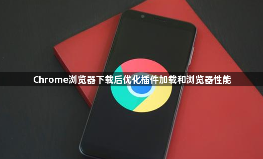 Chrome浏览器下载后优化插件加载和浏览器性能1