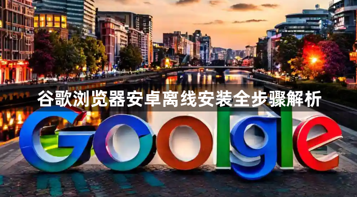 谷歌浏览器安卓离线安装全步骤解析1
