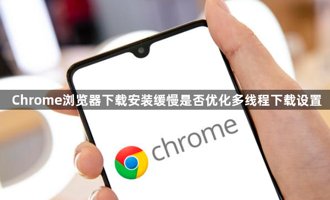 Chrome浏览器下载安装缓慢是否优化多线程下载设置1